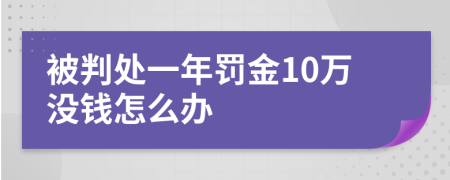 被判处一年罚金10万没钱怎么办