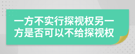 一方不实行探视权另一方是否可以不给探视权