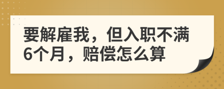 要解雇我，但入职不满6个月，赔偿怎么算