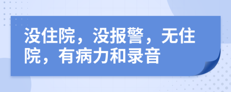 没住院，没报警，无住院，有病力和录音