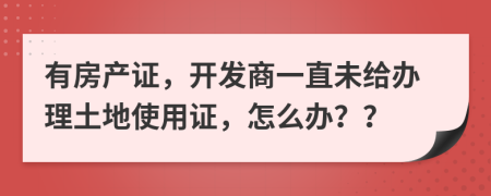 有房产证，开发商一直未给办理土地使用证，怎么办？？