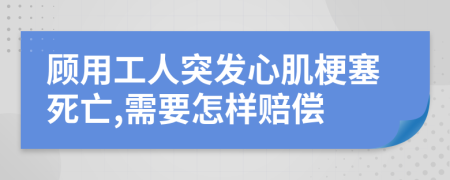 顾用工人突发心肌梗塞死亡,需要怎样赔偿