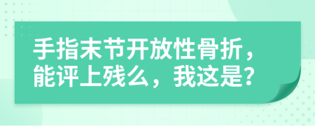 手指末节开放性骨折，能评上残么，我这是？