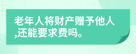 老年人将财产赠予他人,还能要求费吗。