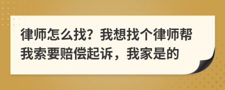 律师怎么找？我想找个律师帮我索要赔偿起诉，我家是的