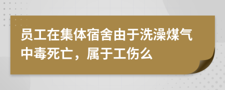 员工在集体宿舍由于洗澡煤气中毒死亡，属于工伤么