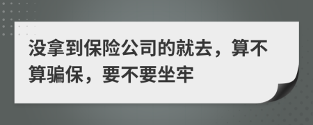 没拿到保险公司的就去，算不算骗保，要不要坐牢