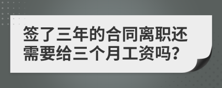 签了三年的合同离职还需要给三个月工资吗？