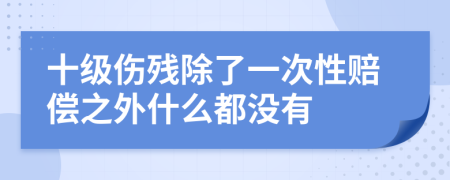 十级伤残除了一次性赔偿之外什么都没有