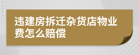 违建房拆迁杂货店物业费怎么赔偿