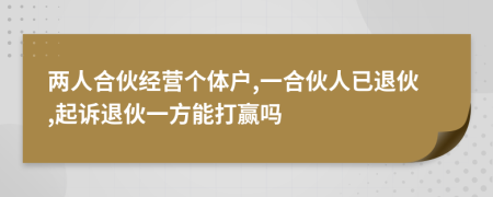 两人合伙经营个体户,一合伙人已退伙,起诉退伙一方能打赢吗