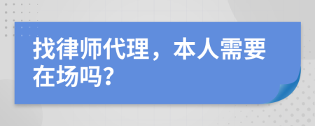 找律师代理，本人需要在场吗？