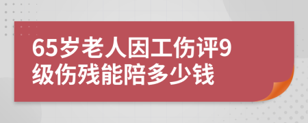 65岁老人因工伤评9级伤残能陪多少钱