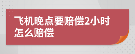 飞机晚点要赔偿2小时怎么赔偿