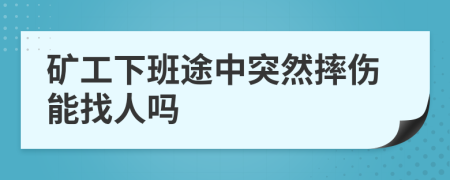 矿工下班途中突然摔伤能找人吗