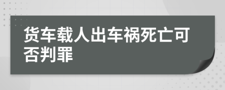 货车载人出车祸死亡可否判罪