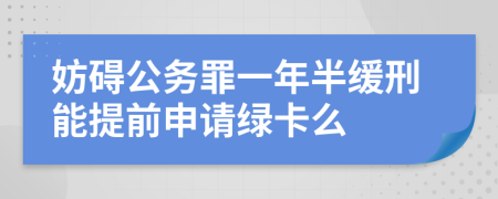 妨碍公务罪一年半缓刑能提前申请绿卡么