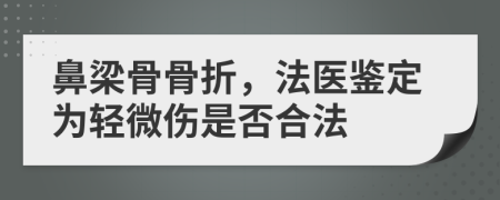 鼻梁骨骨折，法医鉴定为轻微伤是否合法