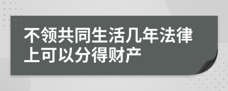 不领共同生活几年法律上可以分得财产