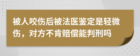 被人咬伤后被法医鉴定是轻微伤，对方不肯赔偿能判刑吗