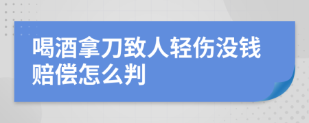 喝酒拿刀致人轻伤没钱赔偿怎么判