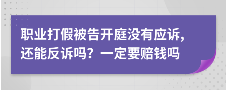 职业打假被告开庭没有应诉,还能反诉吗？一定要赔钱吗