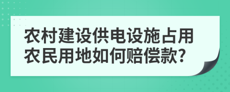 农村建设供电设施占用农民用地如何赔偿款?