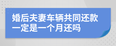 婚后夫妻车辆共同还款一定是一个月还吗