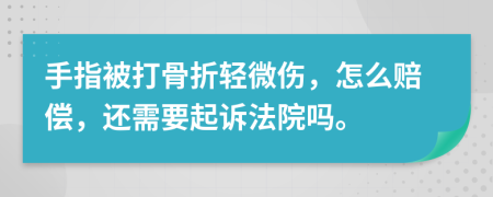 手指被打骨折轻微伤，怎么赔偿，还需要起诉法院吗。