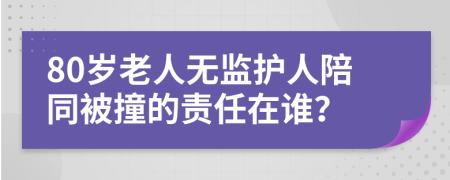 80岁老人无监护人陪同被撞的责任在谁？