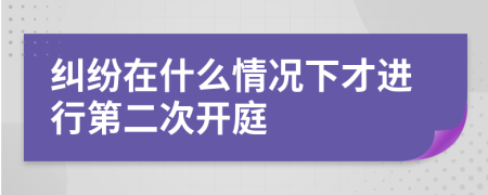 纠纷在什么情况下才进行第二次开庭