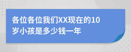 各位各位我们XX现在的10岁小孩是多少钱一年