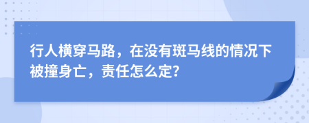 行人横穿马路，在没有斑马线的情况下被撞身亡，责任怎么定？