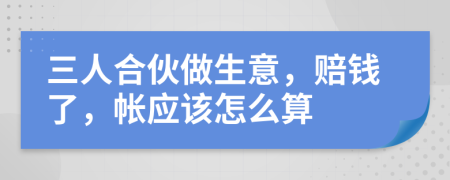 三人合伙做生意，赔钱了，帐应该怎么算