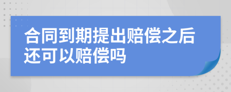 合同到期提出赔偿之后还可以赔偿吗