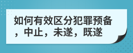 如何有效区分犯罪预备，中止，未遂，既遂