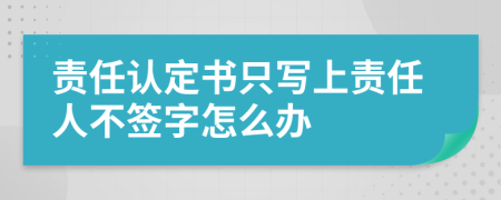 责任认定书只写上责任人不签字怎么办