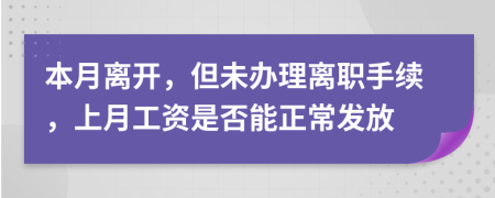 本月离开，但未办理离职手续，上月工资是否能正常发放