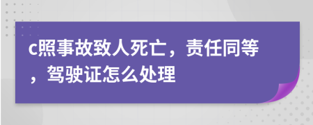 c照事故致人死亡，责任同等，驾驶证怎么处理