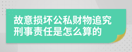 故意损坏公私财物追究刑事责任是怎么算的