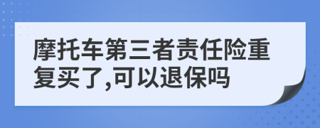 摩托车第三者责任险重复买了,可以退保吗