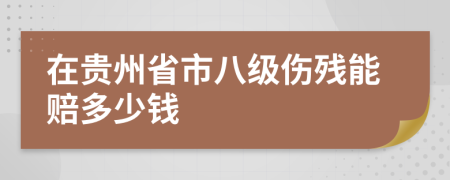 在贵州省市八级伤残能赔多少钱