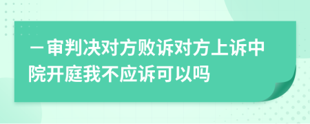 －审判决对方败诉对方上诉中院开庭我不应诉可以吗