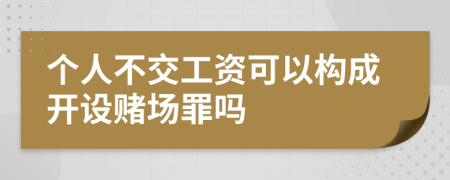 个人不交工资可以构成开设赌场罪吗