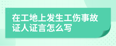 在工地上发生工伤事故证人证言怎么写
