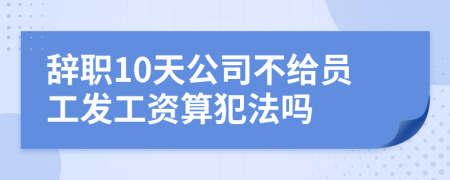 辞职10天公司不给员工发工资算犯法吗