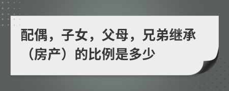 配偶，子女，父母，兄弟继承（房产）的比例是多少