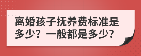 离婚孩子抚养费标准是多少？一般都是多少？