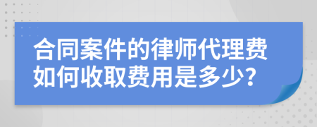 合同案件的律师代理费如何收取费用是多少？