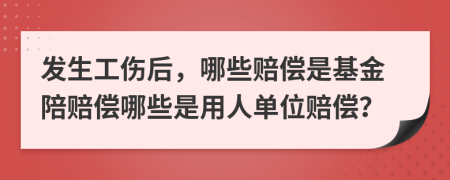 发生工伤后，哪些赔偿是基金陪赔偿哪些是用人单位赔偿？